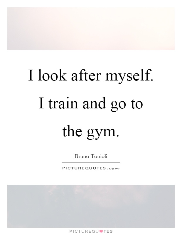 I look after myself. I train and go to the gym Picture Quote #1