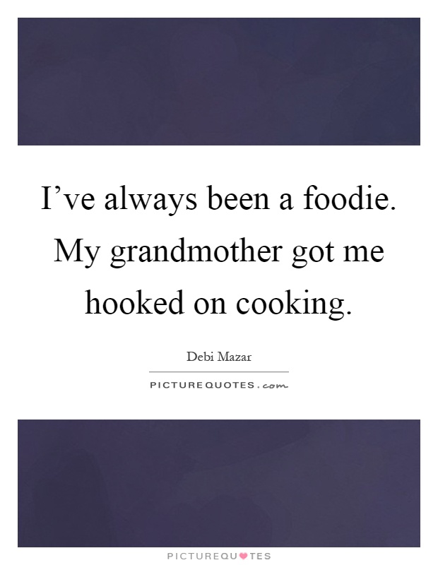 I’ve always been a foodie. My grandmother got me hooked on cooking Picture Quote #1
