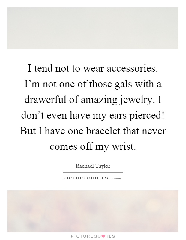 I tend not to wear accessories. I’m not one of those gals with a drawerful of amazing jewelry. I don’t even have my ears pierced! But I have one bracelet that never comes off my wrist Picture Quote #1