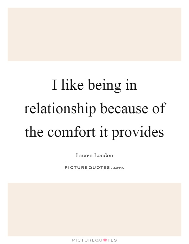 I like being in relationship because of the comfort it provides Picture Quote #1
