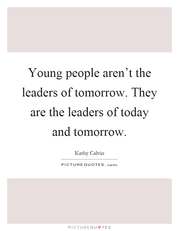 Young people aren't the leaders of tomorrow. They are the leaders of today and tomorrow Picture Quote #1