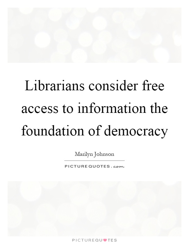 Librarians consider free access to information the foundation of democracy Picture Quote #1