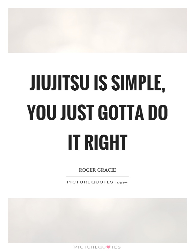 Jiujitsu is simple, you just gotta do it right Picture Quote #1