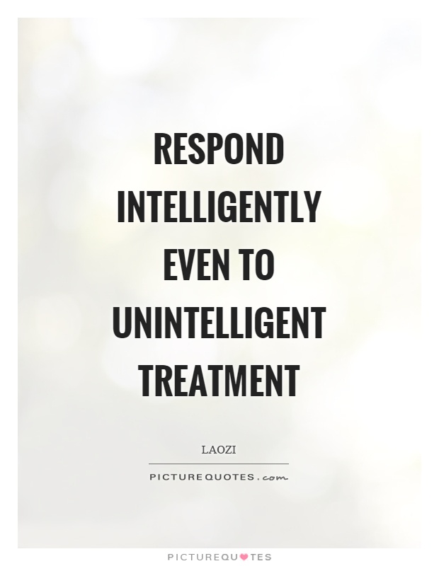 Respond intelligently even to unintelligent treatment Picture Quote #1