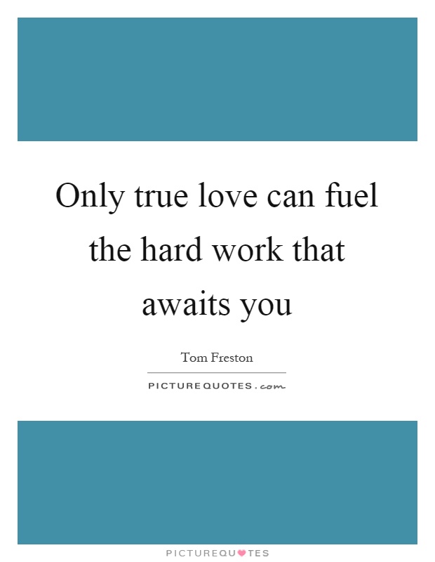 Only true love can fuel the hard work that awaits you Picture Quote #1