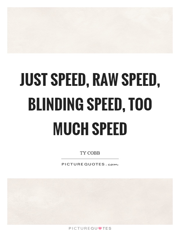 Just speed, raw speed, blinding speed, too much speed Picture Quote #1