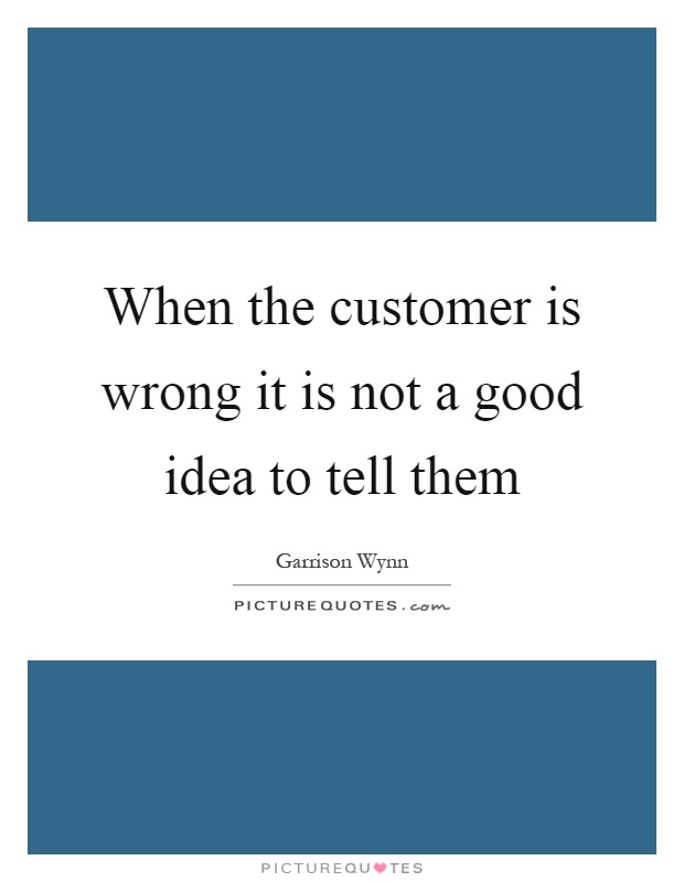 When the customer is wrong it is not a good idea to tell them Picture Quote #1
