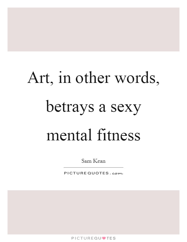 Art, in other words, betrays a sexy mental fitness Picture Quote #1