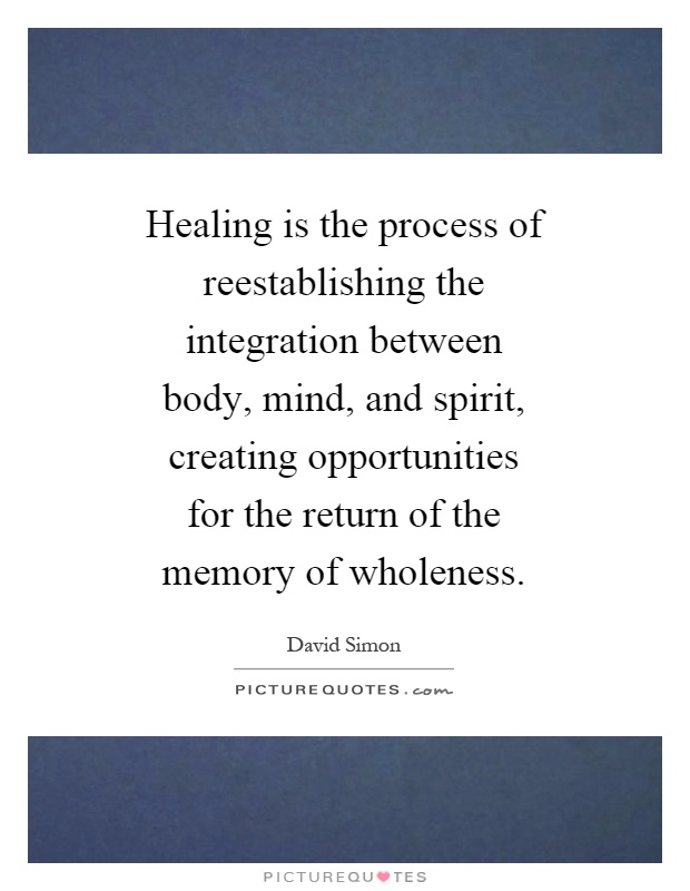 Healing is the process of reestablishing the integration between body, mind, and spirit, creating opportunities for the return of the memory of wholeness Picture Quote #1