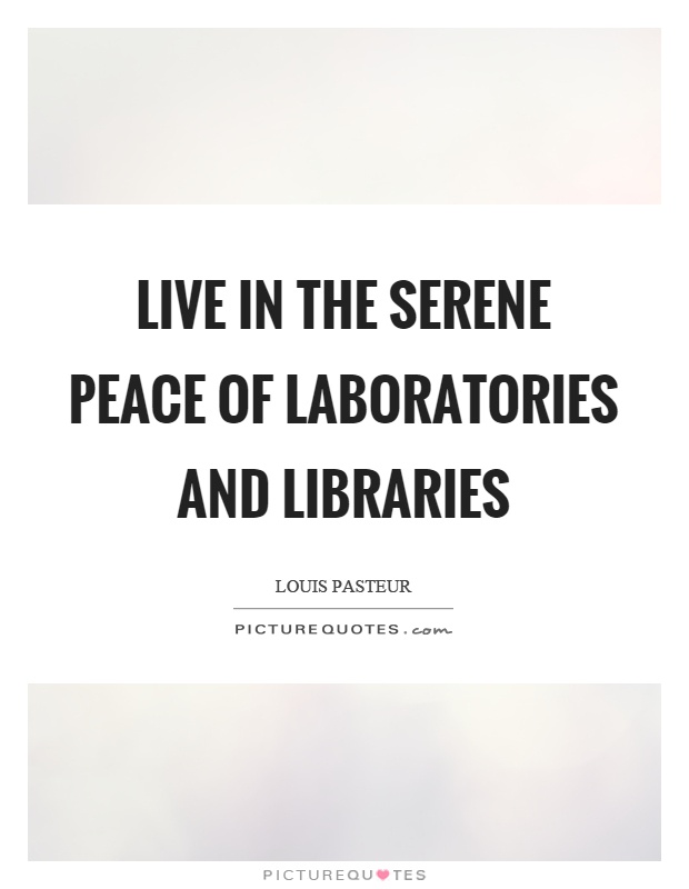 Live in the serene peace of laboratories and libraries Picture Quote #1