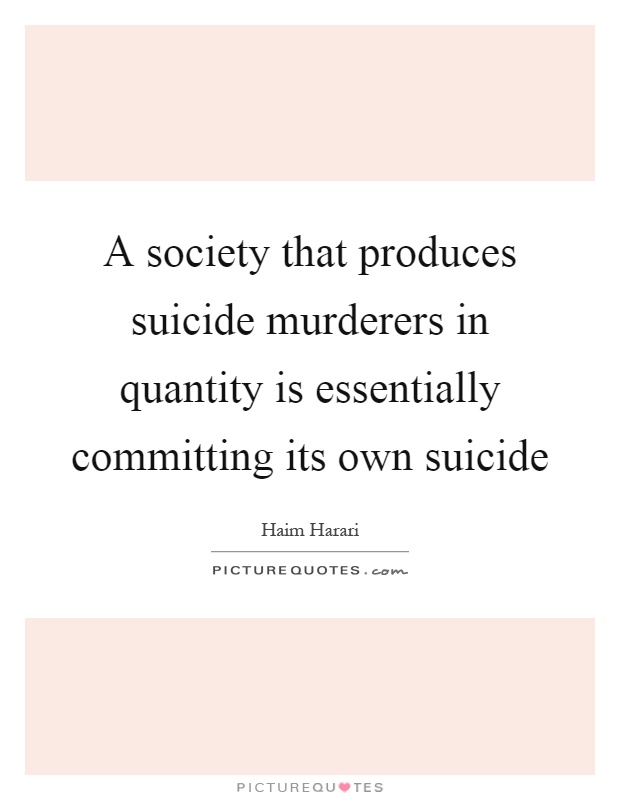A society that produces suicide murderers in quantity is essentially committing its own suicide Picture Quote #1