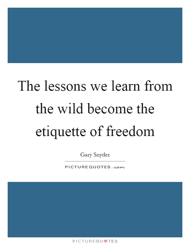 The lessons we learn from the wild become the etiquette of freedom Picture Quote #1