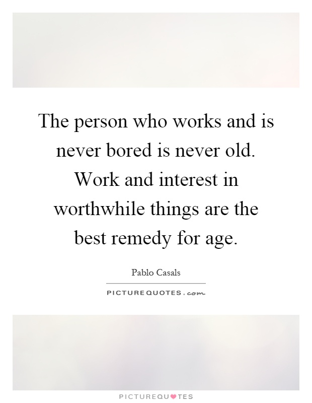 The person who works and is never bored is never old. Work and interest in worthwhile things are the best remedy for age Picture Quote #1