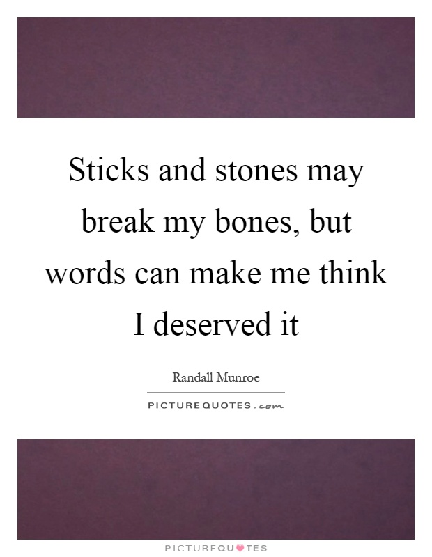Sticks and stones may break my bones, but words can make me think I deserved it Picture Quote #1