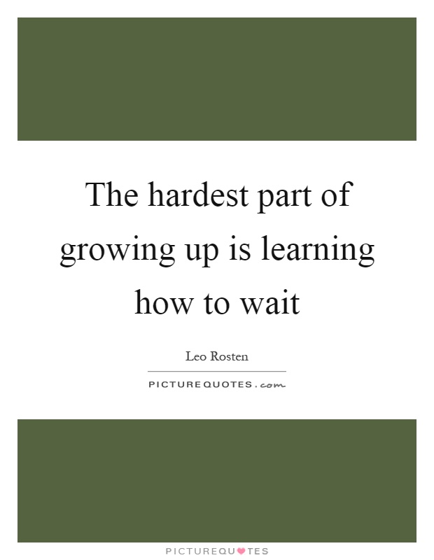 The hardest part of growing up is learning how to wait Picture Quote #1