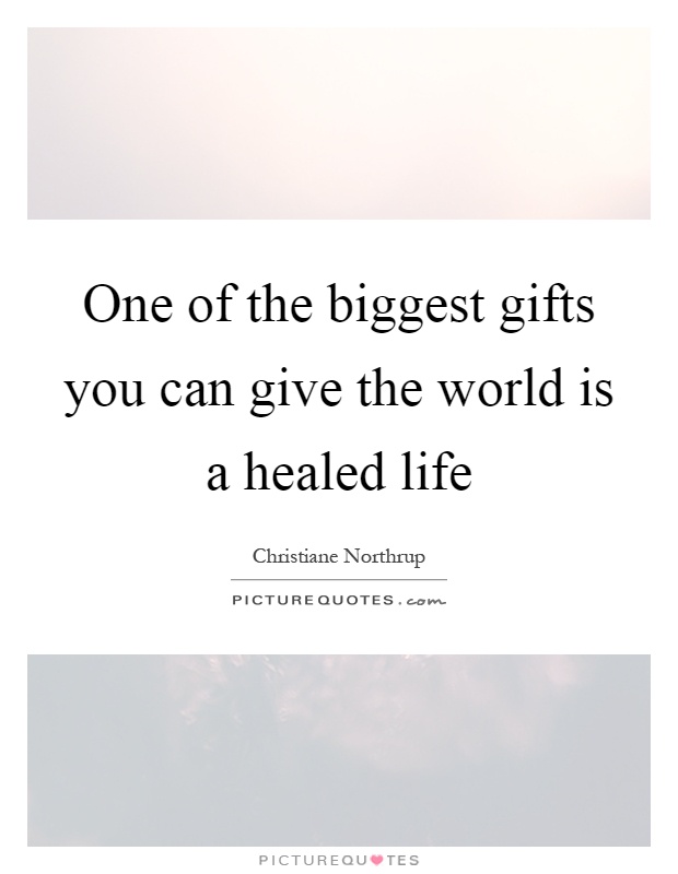 One of the biggest gifts you can give the world is a healed life Picture Quote #1