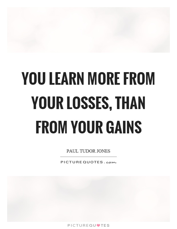 You learn more from your losses, than from your gains Picture Quote #1