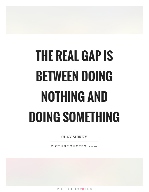 The Real Gap Is Between Doing Nothing And Doing Something Picture Quotes