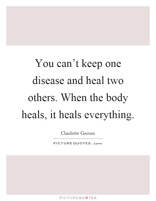 You can't keep one disease and heal two others. When the body heals, it heals everything Picture Quote #1