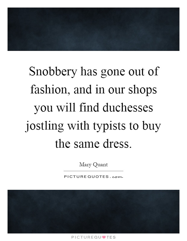 Snobbery has gone out of fashion, and in our shops you will find duchesses jostling with typists to buy the same dress Picture Quote #1