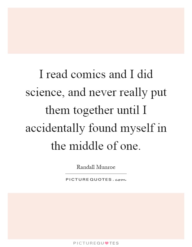 I read comics and I did science, and never really put them together until I accidentally found myself in the middle of one Picture Quote #1