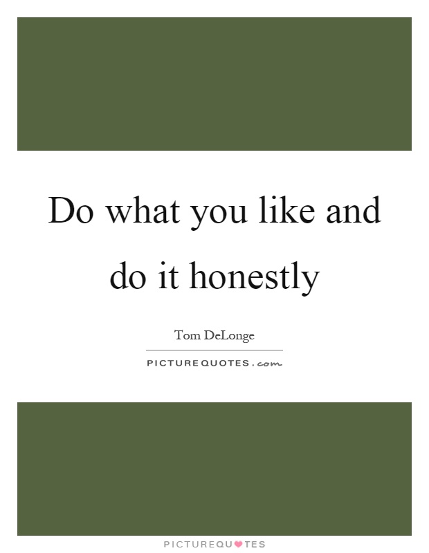Do what you like and do it honestly Picture Quote #1