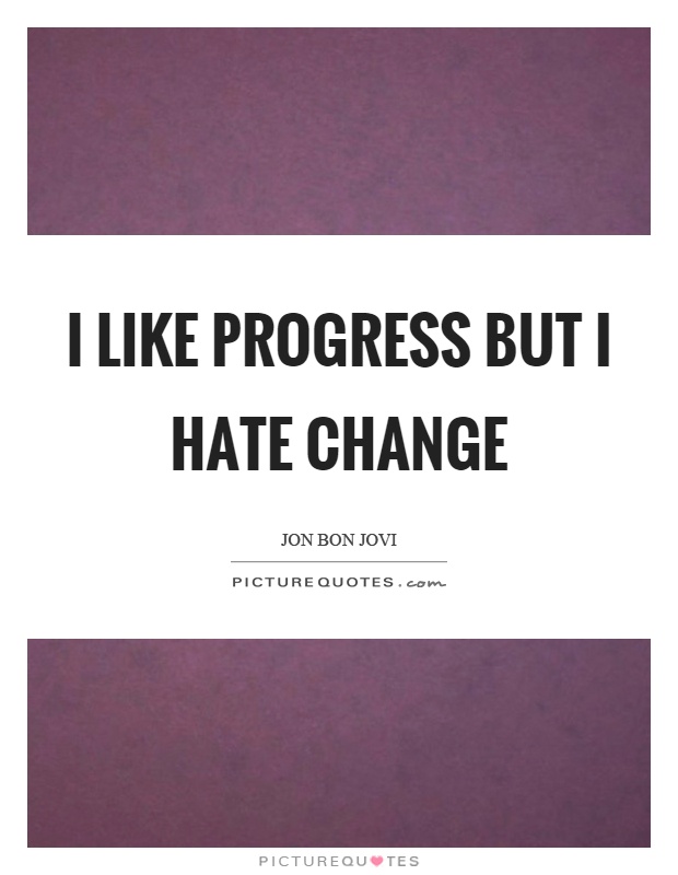 I like progress but I hate change Picture Quote #1