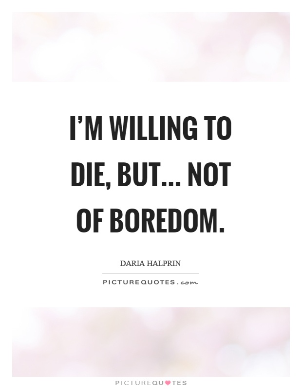 I’m willing to die, but... not of boredom Picture Quote #1