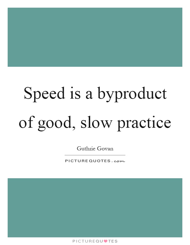 Speed is a byproduct of good, slow practice Picture Quote #1