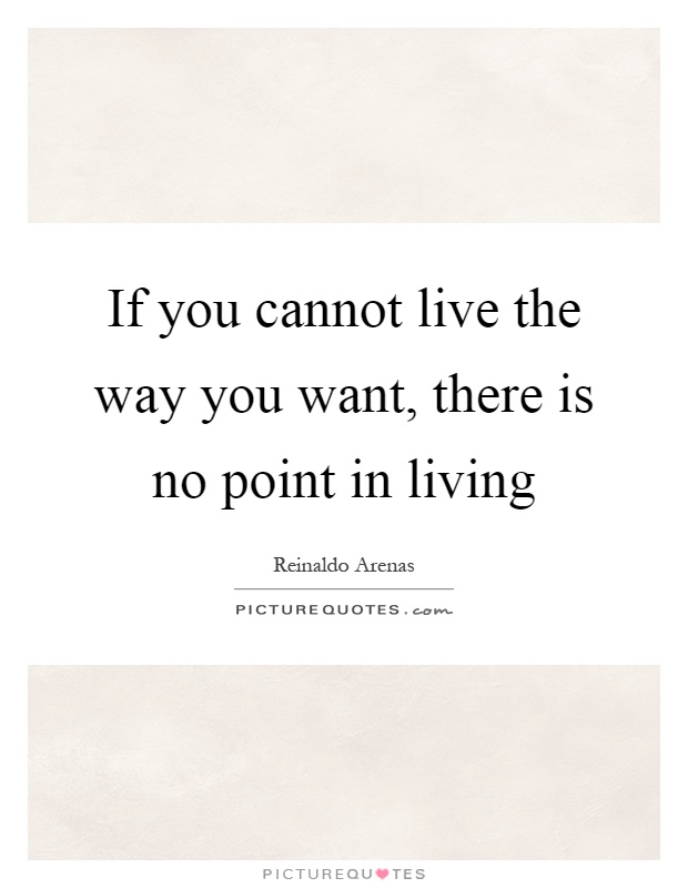 If you cannot live the way you want, there is no point in living Picture Quote #1