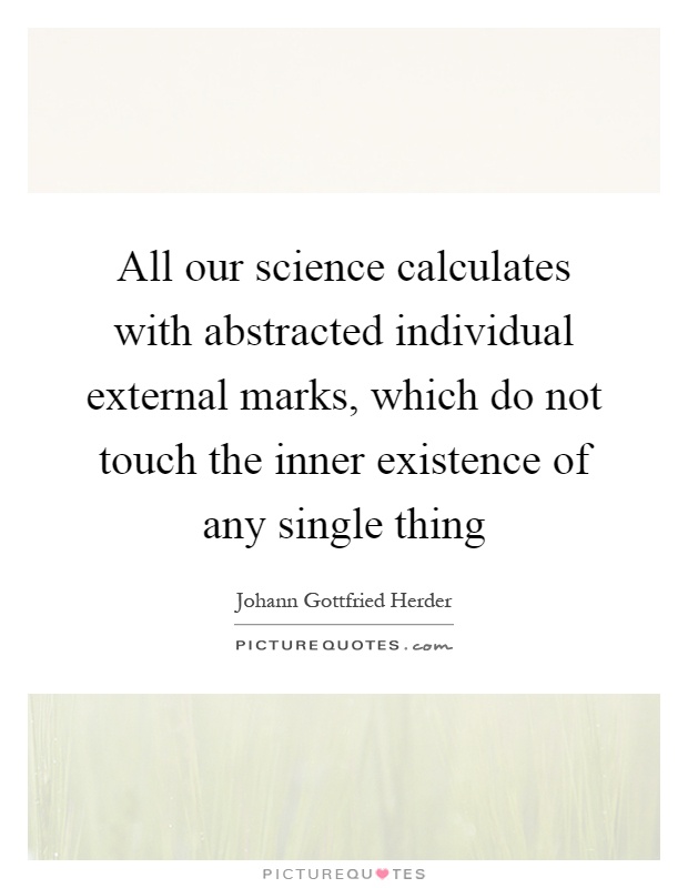 All our science calculates with abstracted individual external marks, which do not touch the inner existence of any single thing Picture Quote #1