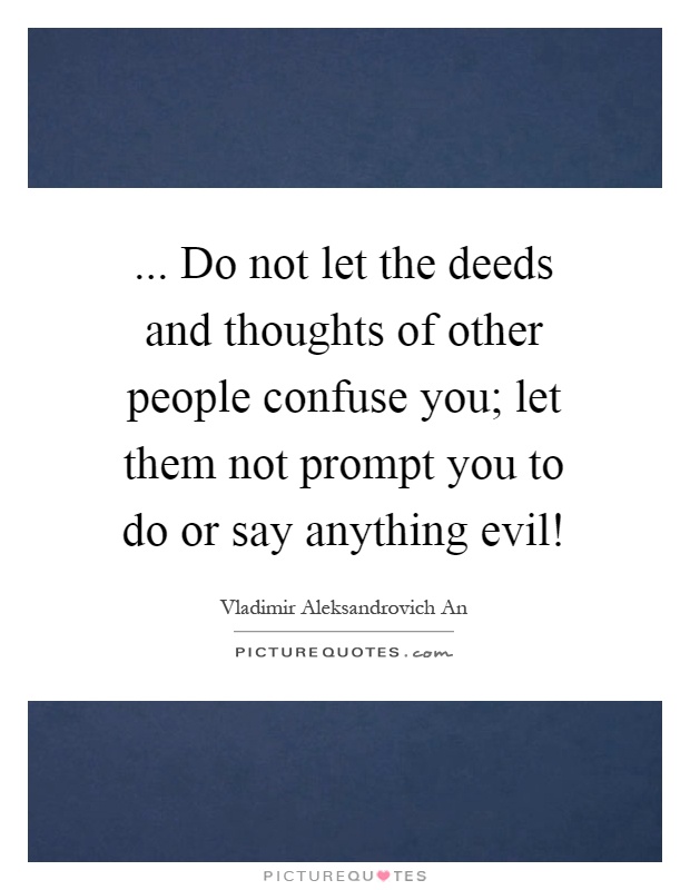... Do not let the deeds and thoughts of other people confuse you; let them not prompt you to do or say anything evil! Picture Quote #1