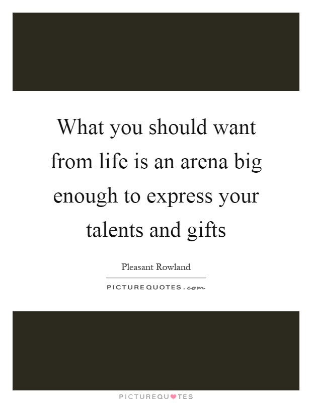What you should want from life is an arena big enough to express your talents and gifts Picture Quote #1
