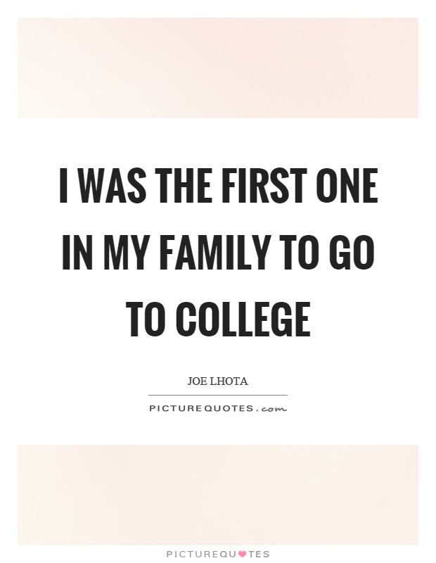 I was the first one in my family to go to college Picture Quote #1