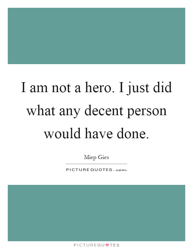 I am not a hero. I just did what any decent person would have done Picture Quote #1