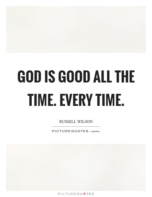 God is good all the time. Every time Picture Quote #1
