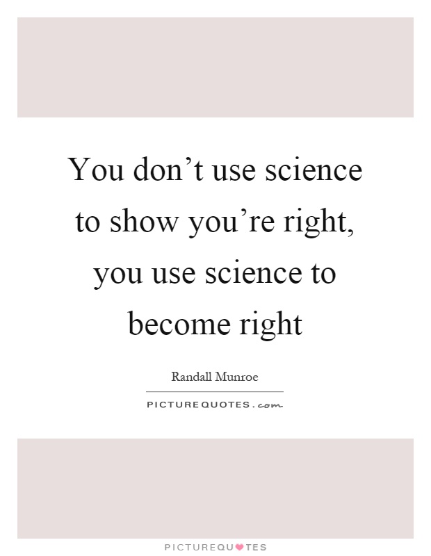You don't use science to show you're right, you use science to become right Picture Quote #1