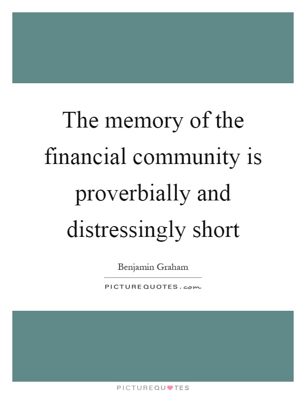 The memory of the financial community is proverbially and distressingly short Picture Quote #1