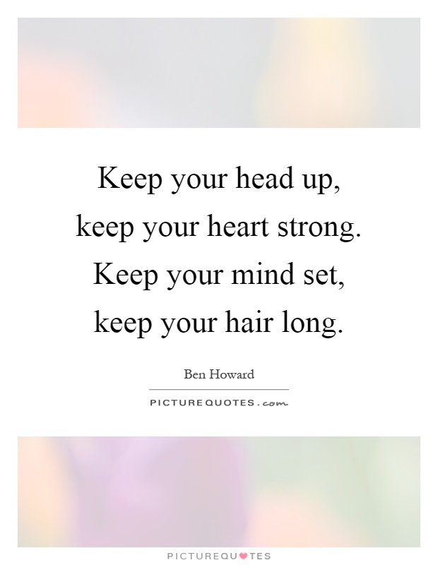 Keep your head up, keep your heart strong. Keep your mind set, keep your hair long Picture Quote #1