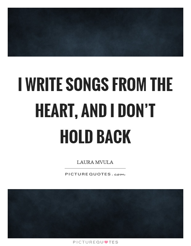 I write songs from the heart, and I don’t hold back Picture Quote #1