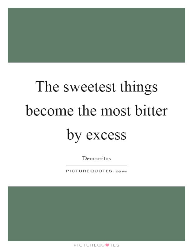 The sweetest things become the most bitter by excess Picture Quote #1