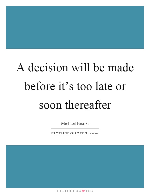 A decision will be made before it’s too late or soon thereafter Picture Quote #1