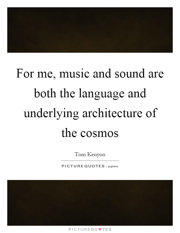 For me, music and sound are both the language and underlying architecture of the cosmos Picture Quote #1