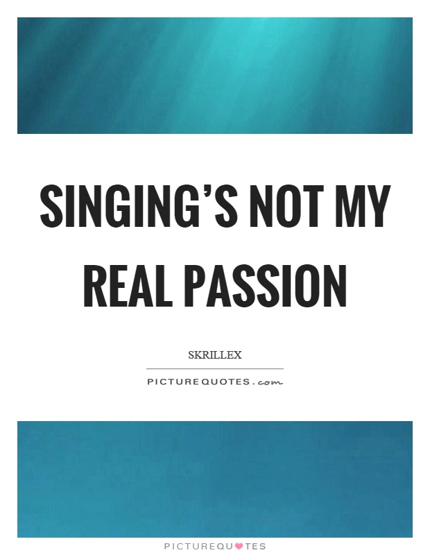 Singing’s not my real passion Picture Quote #1