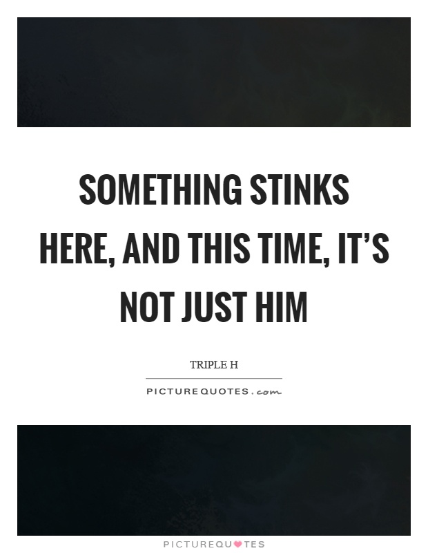 Something stinks here, and this time, it’s not just him Picture Quote #1