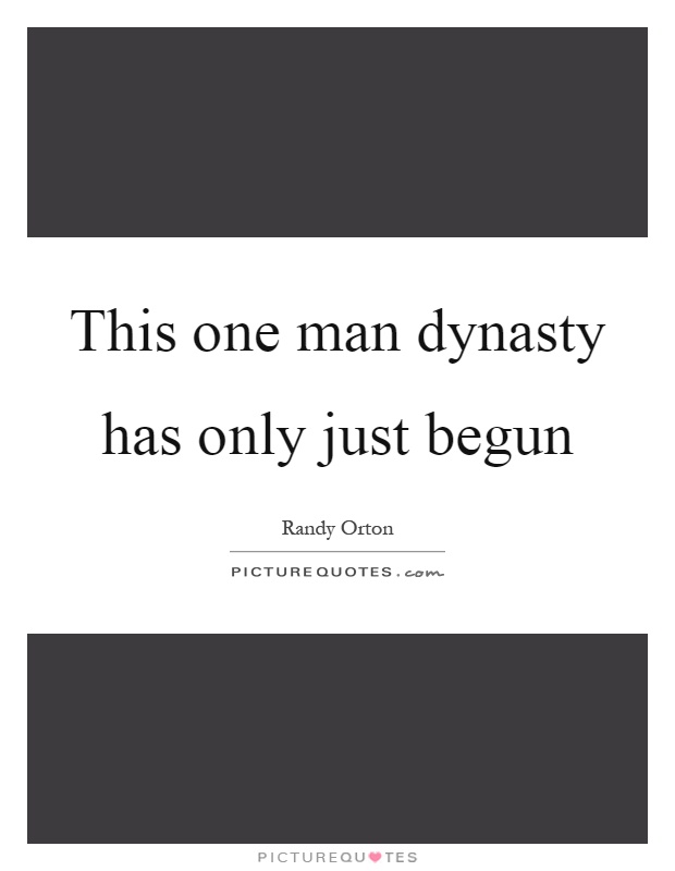 This one man dynasty has only just begun Picture Quote #1