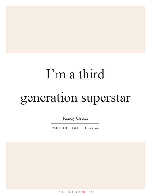 I'm a third generation superstar Picture Quote #1