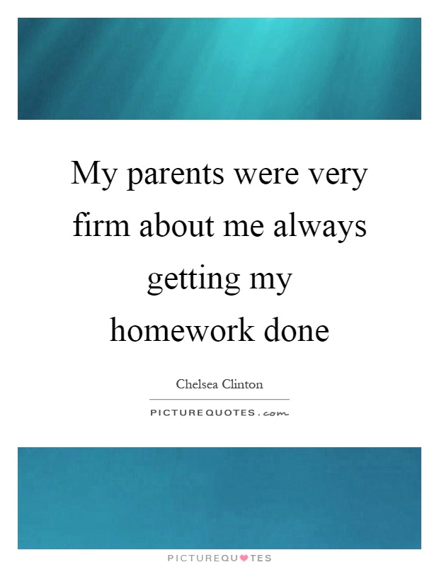 My parents were very firm about me always getting my homework done Picture Quote #1