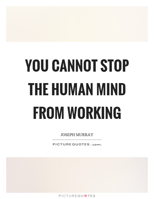 You cannot stop the human mind from working Picture Quote #1