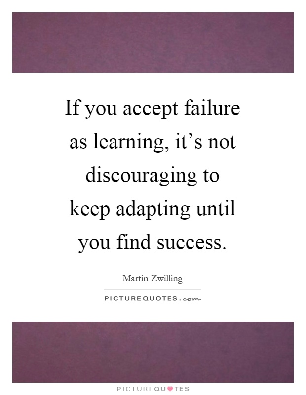 If you accept failure as learning, it’s not discouraging to keep adapting until you find success Picture Quote #1